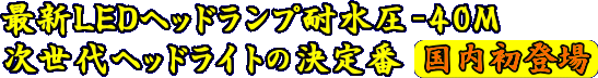 新型LEDエッドランプ耐水圧-40M次世代ヘッドライト