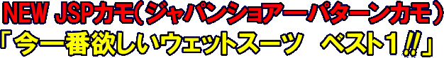 今一番欲しいウェットスーツ　ベスト1「NEW JSPカモ」