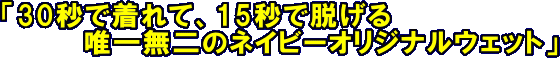 30秒で着れて、15秒で脱げる　唯一無二のネイビーオリジナルウェット