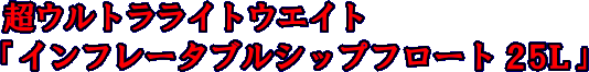 超ウルトラライトウェイト「インフレータブルシップフロート25L」