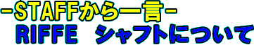 STAFFから一言　RIFFEシャフトについて