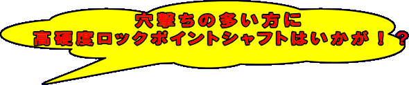 穴撃ちの多い方に高硬度ロックポイントシャフトはいかが？