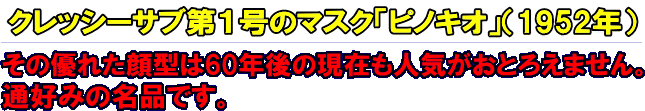 クレッシーサブ第1号のマスク「ピノキオ」通好みの名品です。