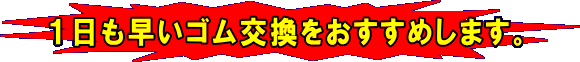 1日も早いゴム交換をおすすめします。