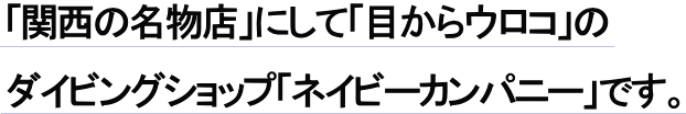 関西の名物店のして目からウロコのダイビングショップネイビーカンパニーです。