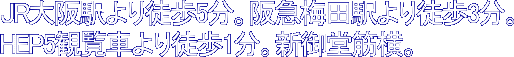 JR大阪駅より徒歩5分。阪急梅田駅より徒歩3分。HEP観覧車より徒歩1分。新御堂筋横。