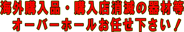 海外購入品・購入店消滅の器材等オーバーホールお任せ下さい。ネイビーカンパニー